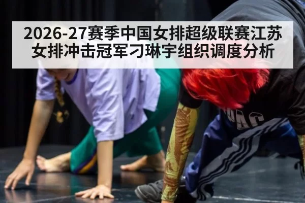 2026-27赛季中国女排超级联赛江苏女排冲击冠军刁琳宇组织调度分析