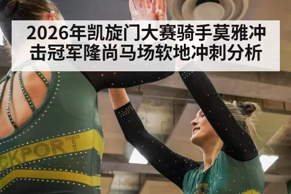 2026年凯旋门大赛骑手莫雅冲击冠军隆尚马场软地冲刺分析